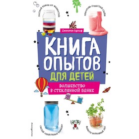 Книга опытов для детей. Волшебство в стеклянной банке. Адольф Д.