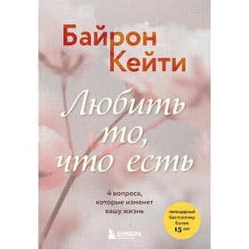 Любить то, что есть. 4 вопроса, которые изменят вашу жизнь. Кейти Б.