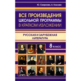 Все произведения школьной программы 8 класса в кратком изложении. Русская и зарубежная литература. Смирнова Ю. В., Козлова А.