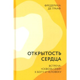 Открытость сердца. Встреча: «сквозь себя» к Богу и человеку. 2-е издание, доп. Грааф Ф., де