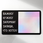 Магнит с блоком для записей "Важно! Нужно! Запомни! Запиши, что хотел!" 16х10,1 см - Фото 4