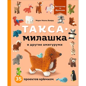 Такса-милашка и другие амигуруми. 35 проектов крючком. Баярд М.