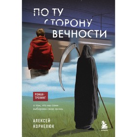 По ту сторону Вечности. Роман-тренинг о том, что мы сами выбираем свою жизнь. Корнелюк А.А.