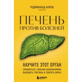 Печень против болезней. Научите этот орган справляться с любыми заболеваниями, выводить токсины и сжигать жиры. Аллуш Р.