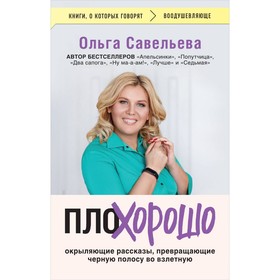 ПлоХорошо. Окрыляющие рассказы, превращающие чёрную полосу во взлётную. Савельева О.А.