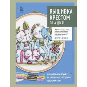 Вышивка крестом от А до Я. Полный практический курс по вышиванию и созданию авторских схем. Джонс Д.