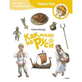 Как жили на Руси. Детская энциклопедия. Качур Е. По мотивам произведения Н. Манушкиной