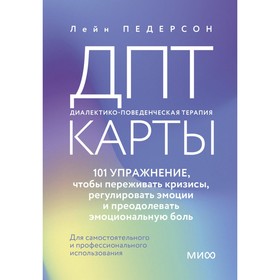 ДПТ-карты. 101 упражнение, чтобы переживать кризисы, регулировать эмоции и преодолевать эмоциональную боль. Педерсон Л.