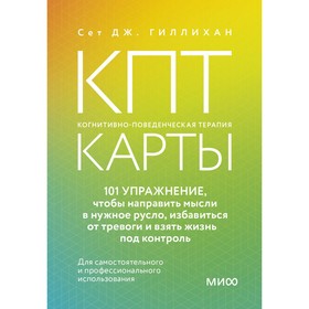 КПТ-карты. 101 упражнение, чтобы направить мысли в нужное русло, избавиться от тревоги и взять жизнь под контроль. Сет Гиллихан Дж.