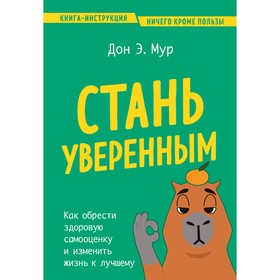 Стань уверенным. Как обрести здоровую самооценку и изменить жизнь к лучшему. Мур Д.