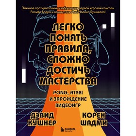 Легко понять правила, сложно достичь мастерства. Pong, Atari и зарождение видеоигр. Кушнер Д., Шадми К.