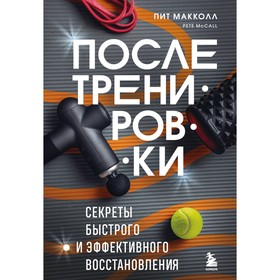 После тренировки. Секреты быстрого и эффективного восстановления. Макколл П.