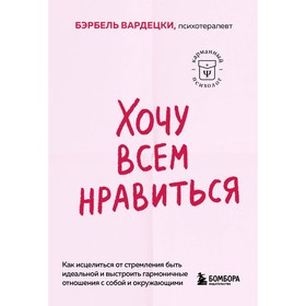 Хочу всем нравиться. Как исцелиться от стремления быть идеальной и выстроить гармоничные отношения с собой и окружающими. Вардецки Б.