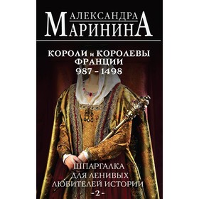 Шпаргалка для ленивых любителей истории 2. Короли и королевы Франции. 987-1498 гг. Маринина А.