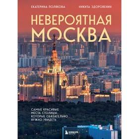 Невероятная Москва. Самые красивые места столицы, которые обязательно нужно увидеть. Полякова Е.В., Здоровенин Н.Д.