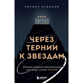 Через тернии к звёздам. История создания самой большой сети апарт-отелей. Начало. Кудинов К.А.