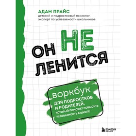 Он не ленится. Воркбук для подростков и родителей, который поможет повысить успеваемость в школе. Прайс А.