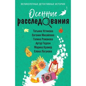 Осенние расследования. Устинова Т., Михайлова Е., Романова Г., Нури А., Гедеон А., Крамер М., Логунова Е.