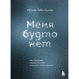 Меня будто нет. Как свободно проявлять себя и не жить в тени других. Тева Кумар И.Е.