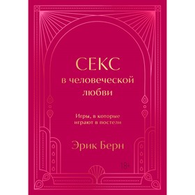 Секс в человеческой любви. Игры, в которые играют в постели. Подарочное издание. Берн Э.