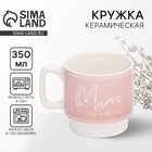 День матери. Кружка керамическая «Мама», 350 мл 10413491 - фото 4161279