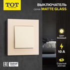 Выключатель TOT Matte Glass, 10 А, 1 кл., скрытый, стекло, бежевый 10439636 - фото 16578877