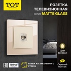 Розетка телевизионная TOT Matte Glass, стекло, скрытая, одноместная, бежевая - Фото 1