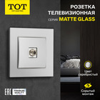 Розетка телевизионная одноместная TOT Matte Glass, скрытая, стекло, серебристая - фото 322128596