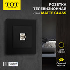 Розетка телевизионная одноместная TOT Matte Glass, скрытая, стекло, черная 10439692 - фото 16579087