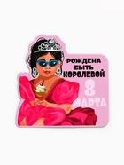 Магнит полимерный «Рождена быть королевой. 8 марта», 7×7 см - Фото 2