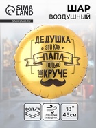 Воздушный шар фольгированный 18" «Дедушка как папа» 10942598
