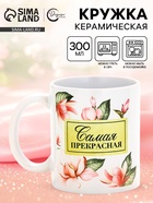 Кружка керамическая «Самая прекрасная», 300 мл 10955423