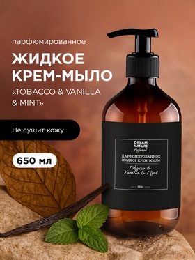 Жидкое крем - мыло парфюмированное DREAM NATURE «Tobacco & VANILLA & Mint», 650 мл 10961461