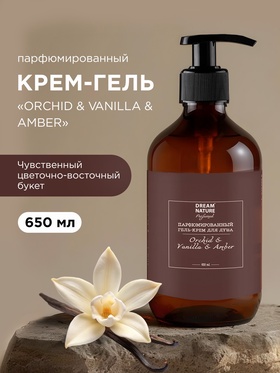 Гель - крем для душа парфюмированный DREAM NATURE «ORCHID & VANILLA & AMBERI», 650 мл 10961463