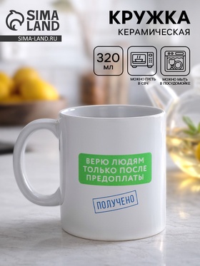 Кружка керамическая «Верю людям после предоплаты», 320 мл