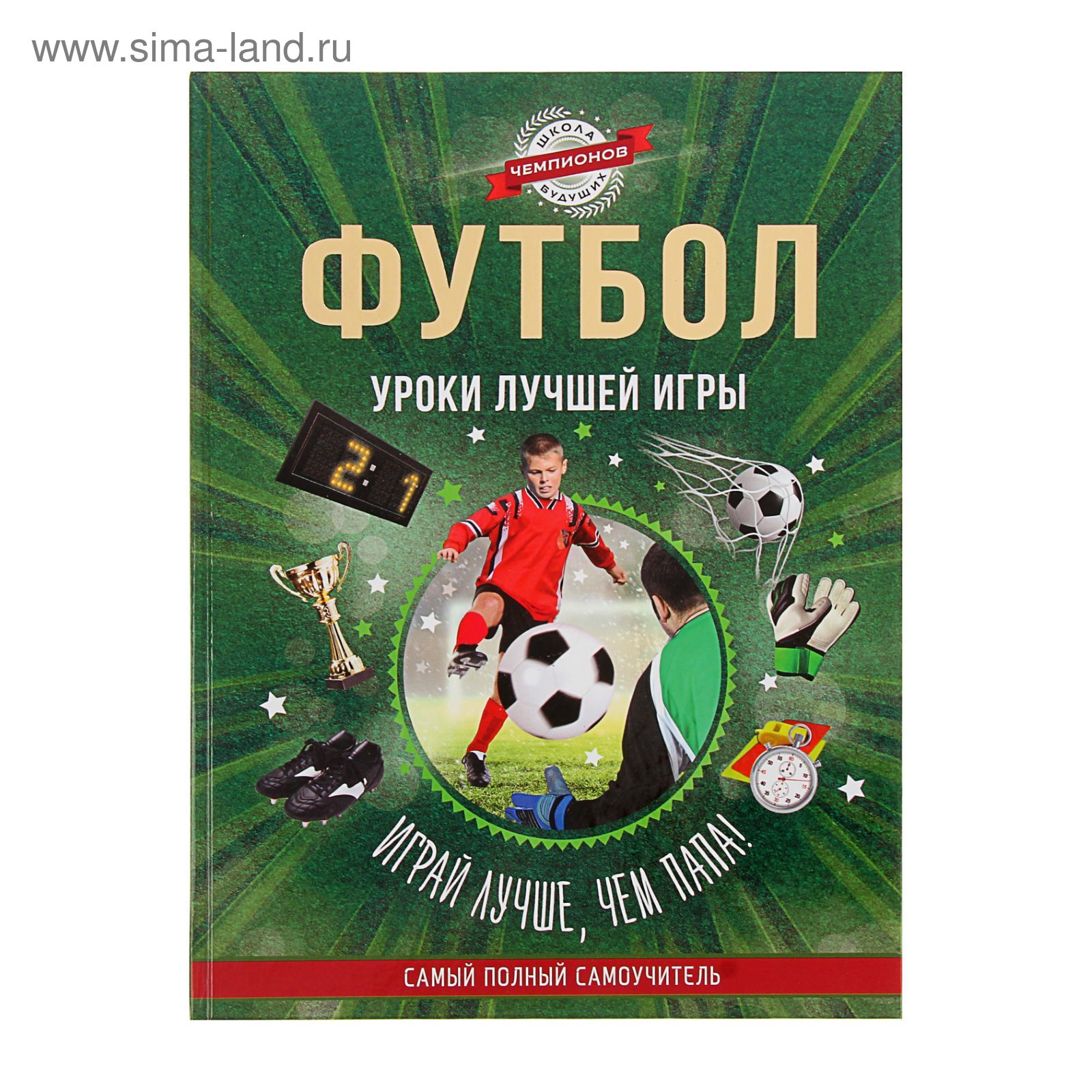 Футбол. Уроки лучшей игры - самый полный самоучитель. Играй лучше, чем папа!